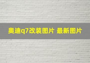 奥迪q7改装图片 最新图片